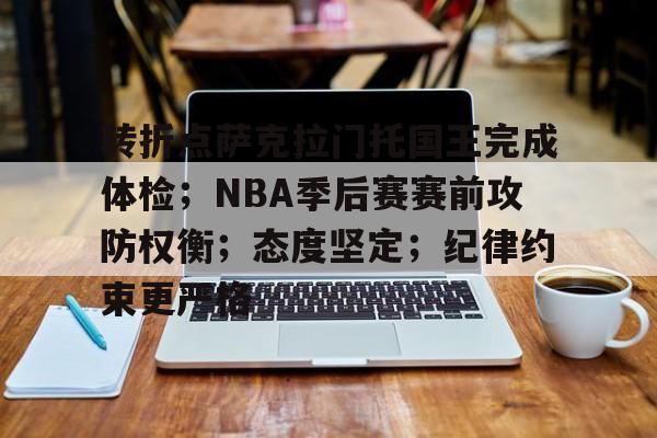 九游官网入口-转折点萨克拉门托国王完成体检；NBA季后赛赛前攻防权衡；态度坚定；纪律约束更严格的简单介绍