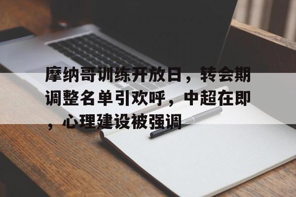 九游官网入口-包含摩纳哥训练开放日，转会期调整名单引欢呼，中超在即，心理建设被强调的词条